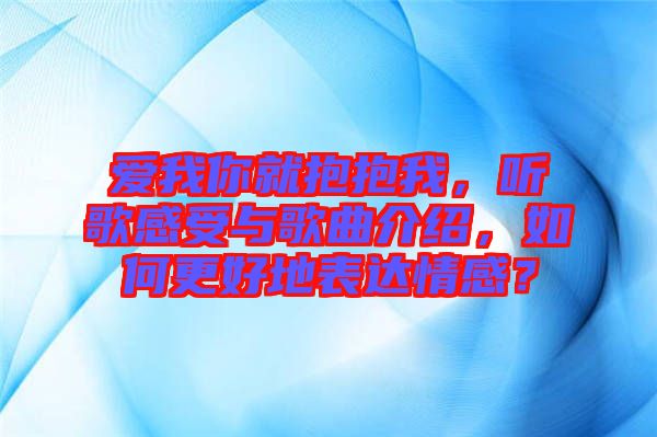愛我你就抱抱我，聽歌感受與歌曲介紹，如何更好地表達情感？