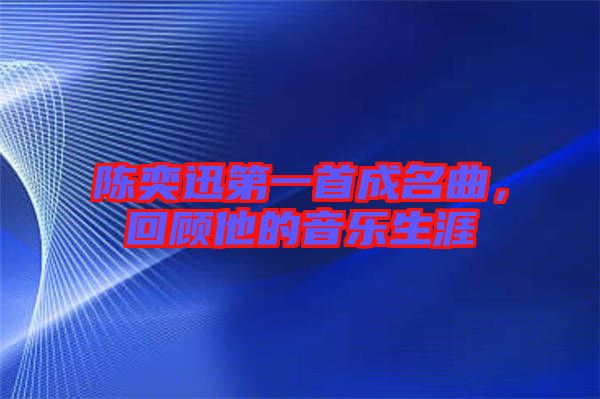 陳奕迅第一首成名曲，回顧他的音樂生涯