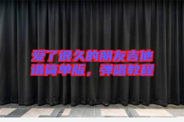 愛了很久的朋友吉他譜簡(jiǎn)單版，彈唱教程