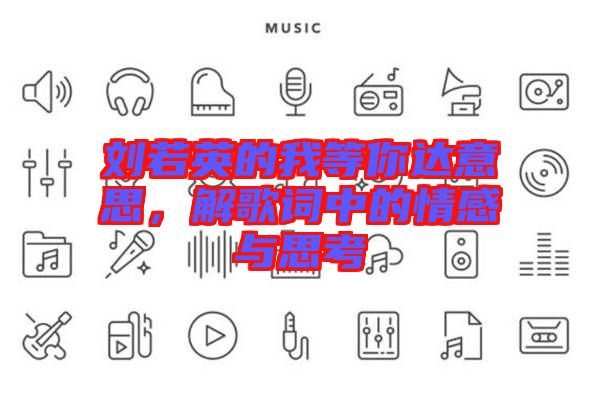 劉若英的我等你達意思，解歌詞中的情感與思考