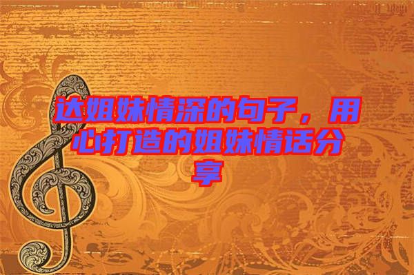 達(dá)姐妹情深的句子，用心打造的姐妹情話分享