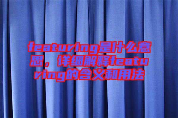 featuring是什么意思，詳細(xì)解釋featuring的含義和用法