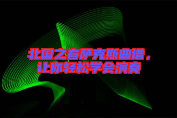 北國之春薩克斯曲譜，讓你輕松學(xué)會(huì)演奏