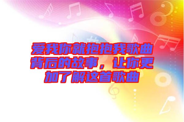 愛我你就抱抱我歌曲背后的故事，讓你更加了解這首歌曲