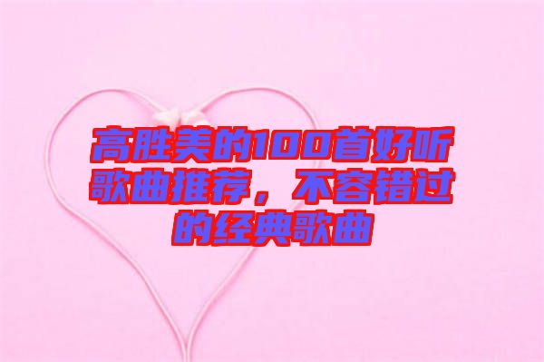 高勝美的100首好聽歌曲推薦，不容錯過的經典歌曲