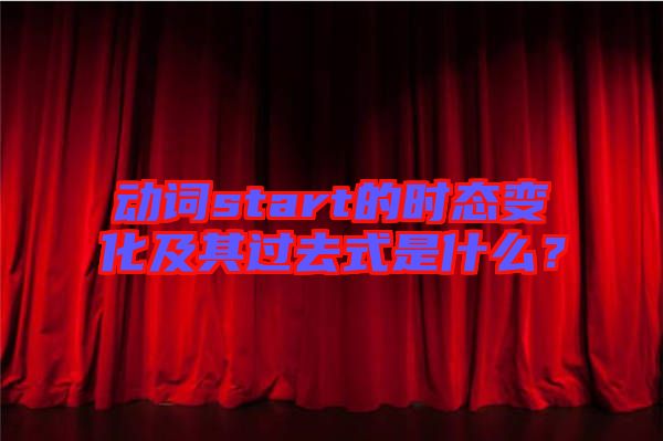 動詞start的時態變化及其過去式是什么？