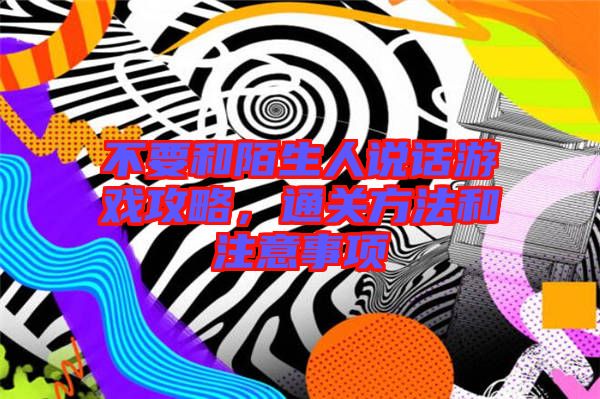 不要和陌生人說話游戲攻略，通關方法和注意事項