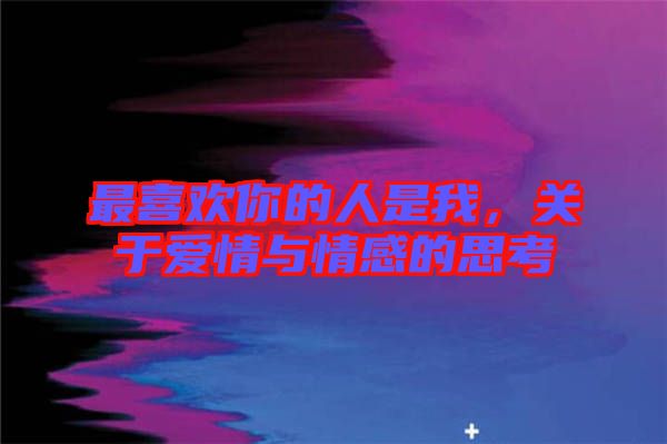 最喜歡你的人是我，關于愛情與情感的思考