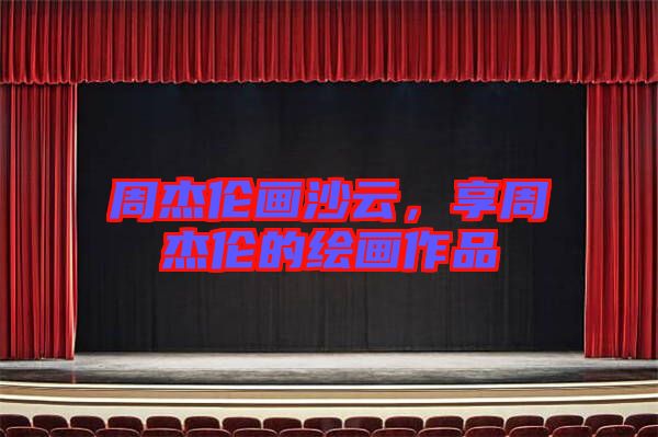 周杰倫畫沙云，享周杰倫的繪畫作品
