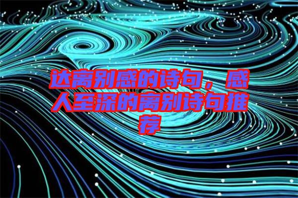 達離別感的詩句，感人至深的離別詩句推薦