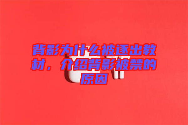背影為什么被逐出教材，介紹背影被禁的原因