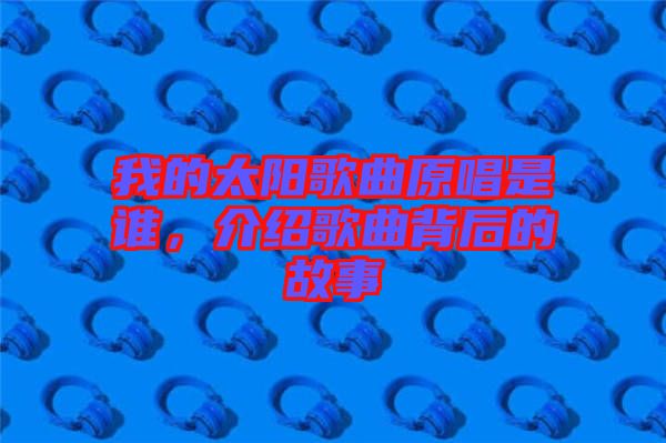 我的太陽歌曲原唱是誰，介紹歌曲背后的故事