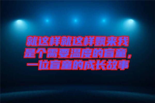 就這樣就這樣飄來我是個需要溫度的盲童，一位盲童的成長故事