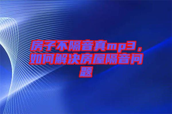 房子不隔音真mp3，如何解決房屋隔音問題