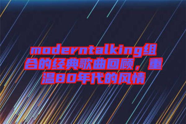 moderntalking組合的經典歌曲回顧，重溫80年代的風情