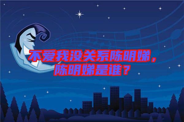 不愛我沒關系陳明娣，陳明娣是誰？