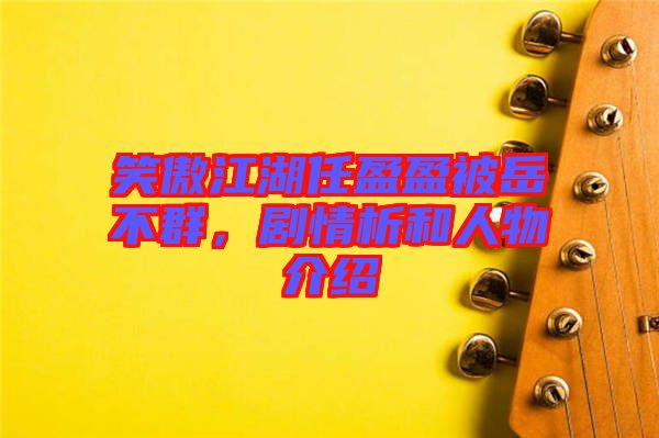 笑傲江湖任盈盈被岳不群，劇情析和人物介紹