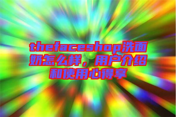 thefaceshop洗面奶怎么樣，用戶介紹和使用心得享