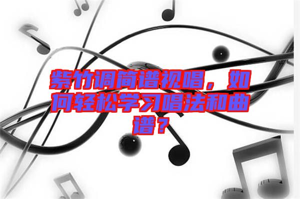 紫竹調簡譜視唱，如何輕松學習唱法和曲譜？