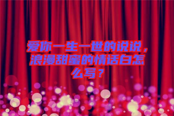 愛你一生一世的說說，浪漫甜蜜的情話白怎么寫？