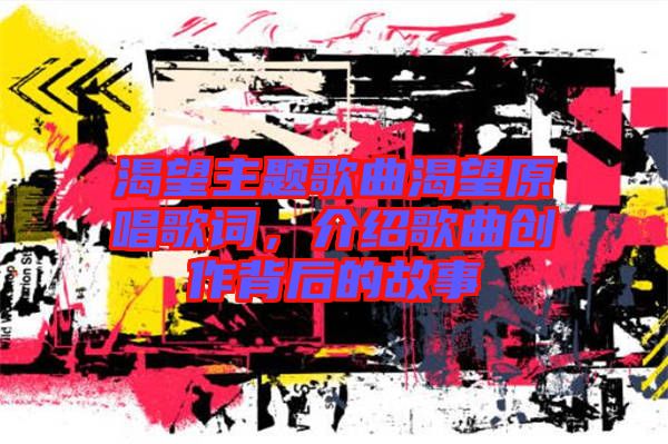 渴望主題歌曲渴望原唱歌詞，介紹歌曲創(chuàng)作背后的故事