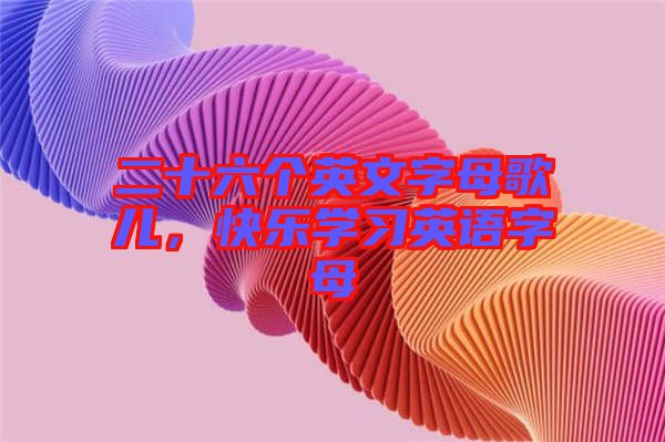 二十六個英文字母歌兒，快樂學習英語字母