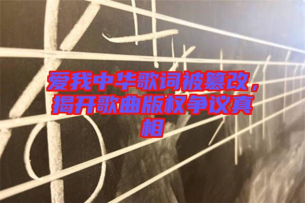 愛我中華歌詞被篡改，揭開歌曲版權爭議真相