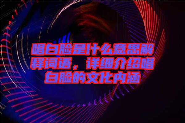 唱白臉是什么意思解釋詞語，詳細(xì)介紹唱白臉的文化內(nèi)涵