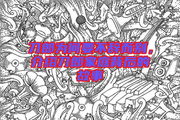 刀郎為何要不辭而別，介紹刀郎家庭背后的故事