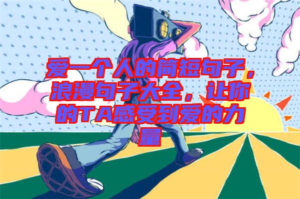 愛一個人的簡短句子，浪漫句子大全，讓你的TA感受到愛的力量