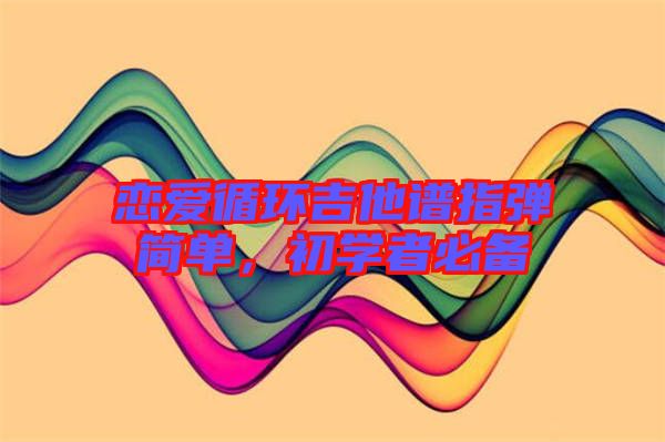 戀愛循環(huán)吉他譜指彈簡單，初學者必備