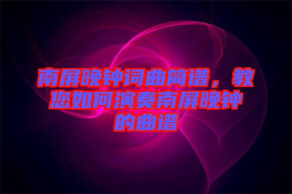 南屏晚鐘詞曲簡譜，教您如何演奏南屏晚鐘的曲譜
