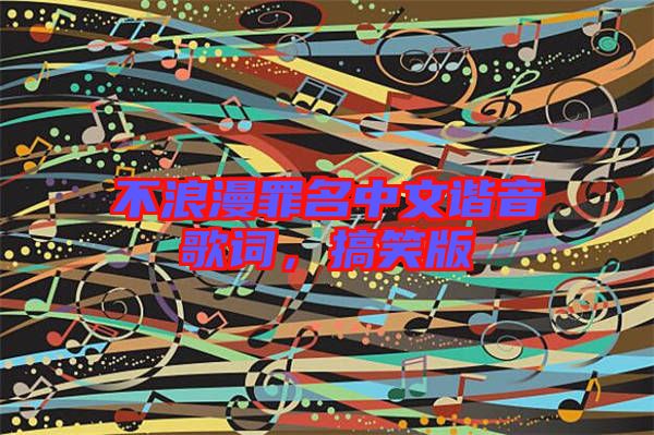 不浪漫罪名中文諧音歌詞，搞笑版
