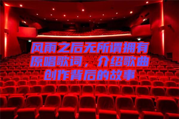 風雨之后無所謂擁有原唱歌詞，介紹歌曲創作背后的故事