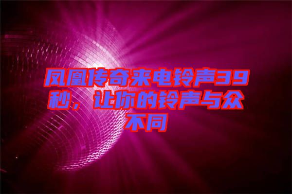 鳳凰傳奇來電鈴聲39秒，讓你的鈴聲與眾不同