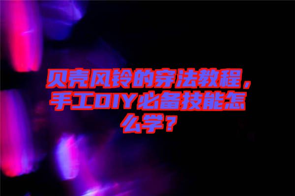 貝殼風鈴的穿法教程，手工DIY必備技能怎么學？