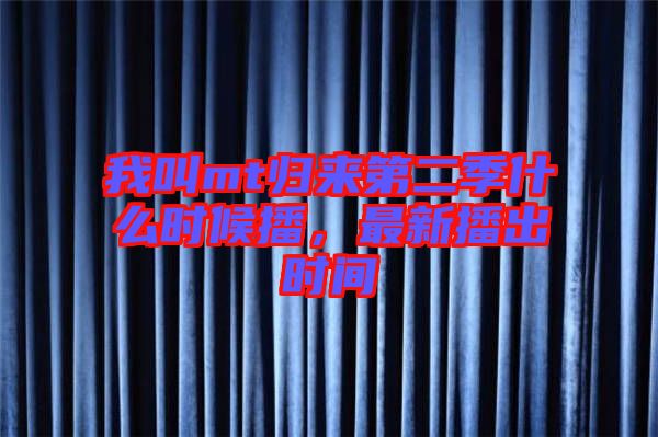 我叫mt歸來第二季什么時候播，最新播出時間