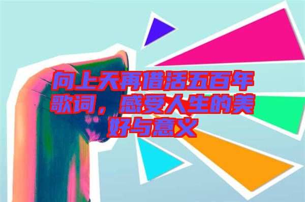 向上天再借活五百年歌詞，感受人生的美好與意義