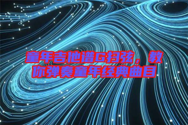 童年吉他譜G掃弦，教你彈奏童年經典曲目