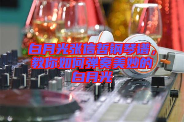 白月光張信哲鋼琴譜，教你如何彈奏美妙的白月光