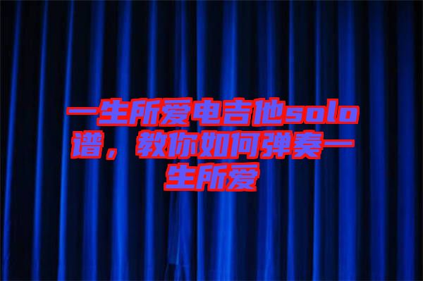 一生所愛電吉他solo譜，教你如何彈奏一生所愛