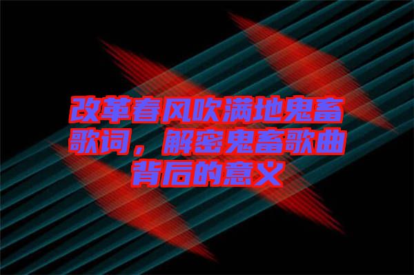 改革春風吹滿地鬼畜歌詞，解密鬼畜歌曲背后的意義