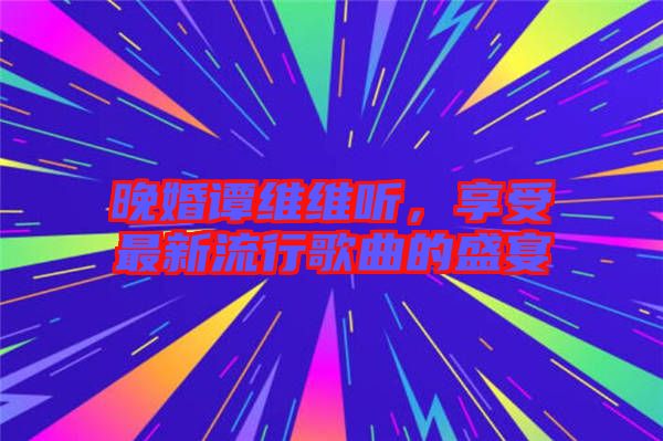 晚婚譚維維聽，享受最新流行歌曲的盛宴