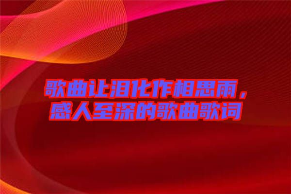 歌曲讓淚化作相思雨，感人至深的歌曲歌詞