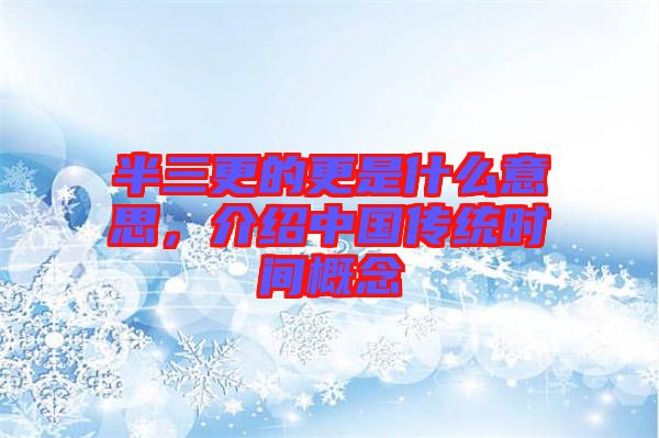 半三更的更是什么意思，介紹中國(guó)傳統(tǒng)時(shí)間概念