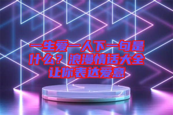 一生愛一人下一句是什么？浪漫情話大全讓你表達愛意