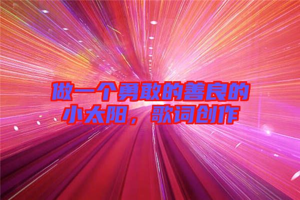 做一個勇敢的善良的小太陽，歌詞創作