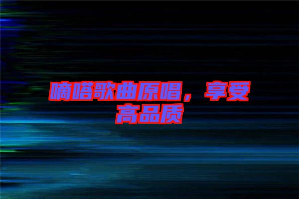 嘀嗒歌曲原唱，享受高品質