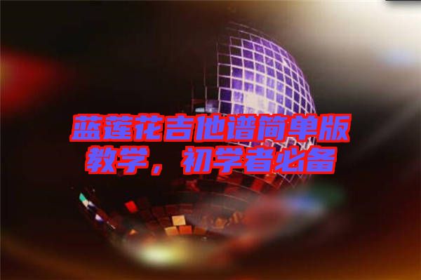 藍蓮花吉他譜簡單版教學(xué)，初學(xué)者必備