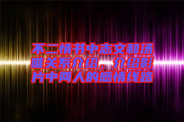 不二情書中志文和湯唯關系介紹，介紹影片中兩人的感情線路